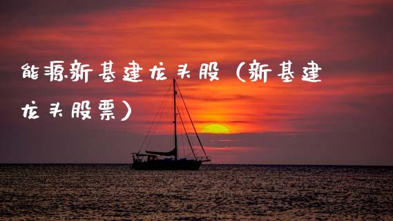 能源新基建龙头股（新基建龙头股票）