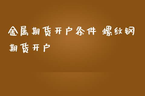 金属期货开户条件 螺纹钢期货开户