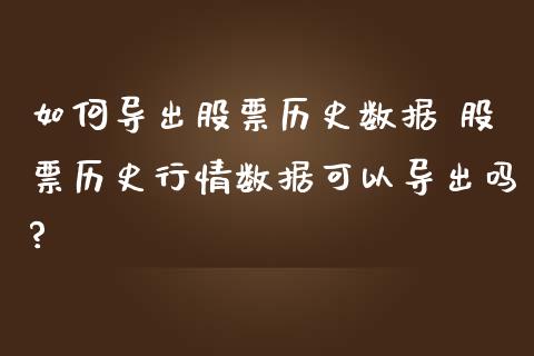 如何导出股票历史数据 股票历史行情数据可以导出吗?