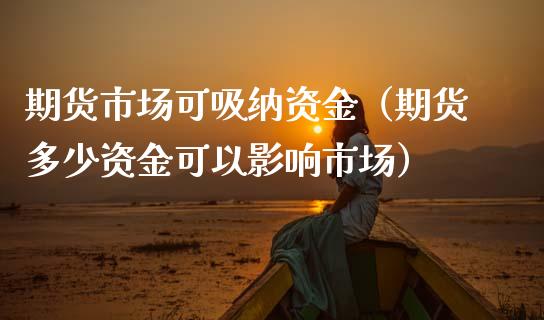 期货市场可吸纳资金（期货多少资金可以影响市场）