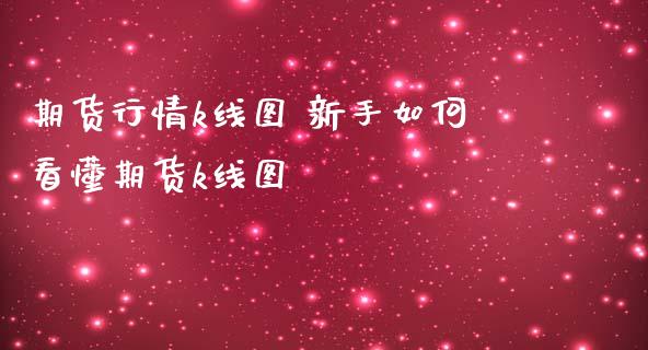 期货行情k线图 新手如何看懂期货k线图