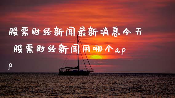 股票财经新闻最新消息今天 股票财经新闻用哪个app