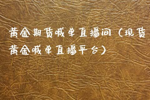 黄金期货喊单直播间（现货黄金喊单直播平台）