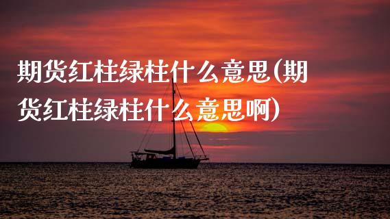 期货红柱绿柱什么意思(期货红柱绿柱什么意思啊)