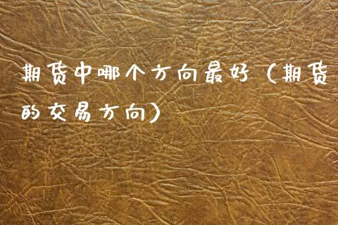 期货中哪个方向最好（期货的交易方向）