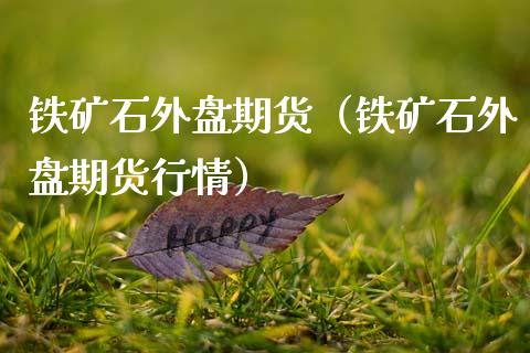 铁矿石外盘期货（铁矿石外盘期货行情）