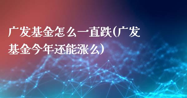 广发基金怎么一直跌(广发基金今年还能涨么)