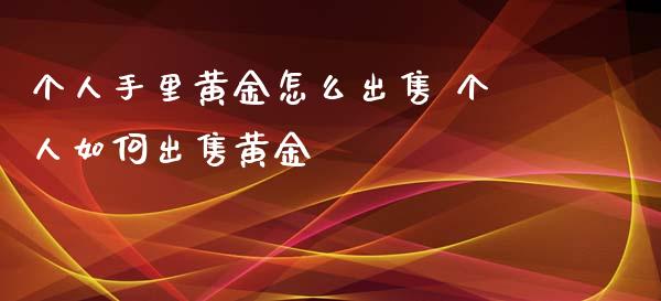 个人手里黄金怎么出售 个人如何出售黄金
