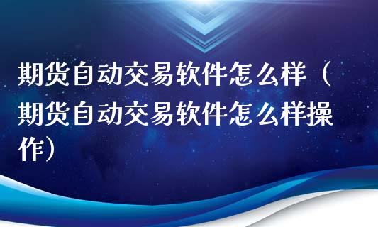 期货自动交易软件怎么样（期货自动交易软件怎么样操作）