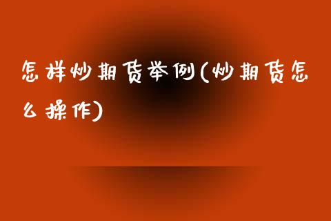 怎样炒期货举例(炒期货怎么操作)