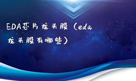 EDA芯片龙头股（eda龙头股有哪些）