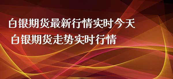 白银期货最新行情实时今天 白银期货走势实时行情