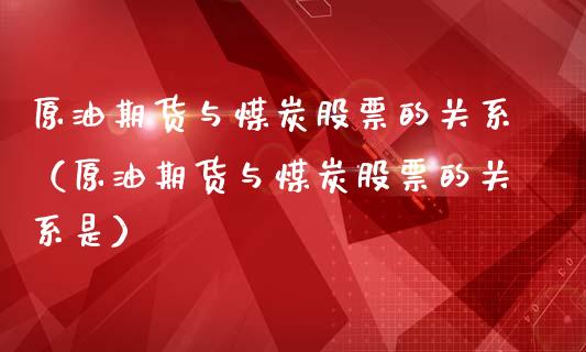 原油期货与煤炭股票的关系（原油期货与煤炭股票的关系是）