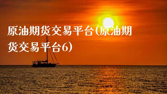 原油期货交易平台(原油期货交易平台6)