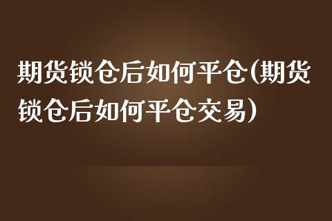 期货锁仓后如仓(期货锁仓后如仓交易)