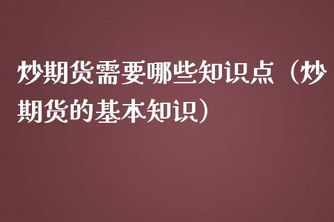炒期货需要哪些知识点（炒期货的基本知识）