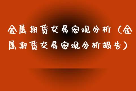 金属期货交易宏观分析（金属期货交易宏观分析报告）