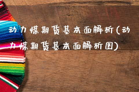 动力煤期货基本面解析(动力煤期货基本面解析图)