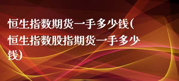 恒生指数期货一手多少钱(恒生指数股指期货一手多少钱)_https://www.dglong8.com_期货理财_第1张