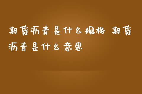 期货沥青是什么规格 期货沥青是什么意思