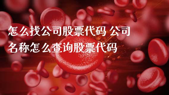 怎么找公司股票代码 公司名称怎么查询股票代码