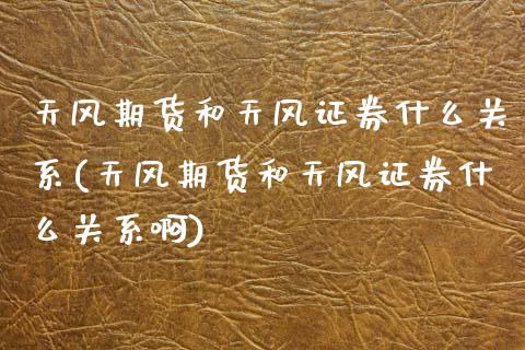 天风期货和天风证券什么关系(天风期货和天风证券什么关系啊)