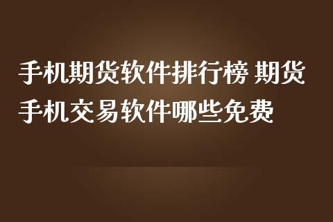 手机期货软件排行榜 期货手机交易软件哪些免费