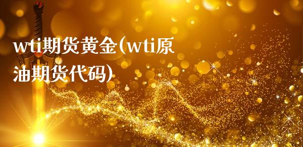 wti期货黄金(wti原油期货代码)