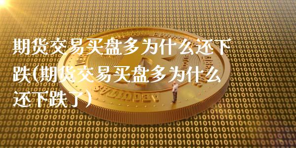 期货交易买盘多为什么还下跌(期货交易买盘多为什么还下跌了)