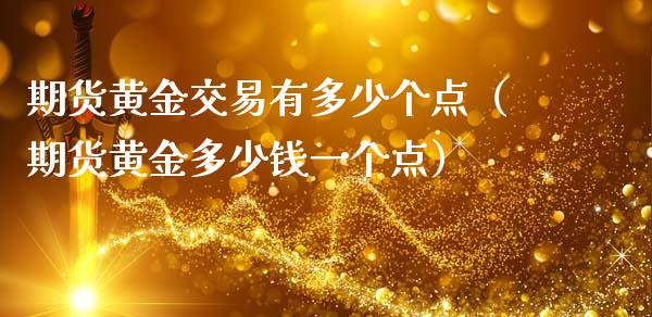 期货黄金交易有多少个点（期货黄金多少钱一个点）