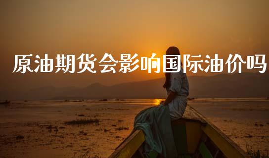 原油期货会影响国际油价吗
