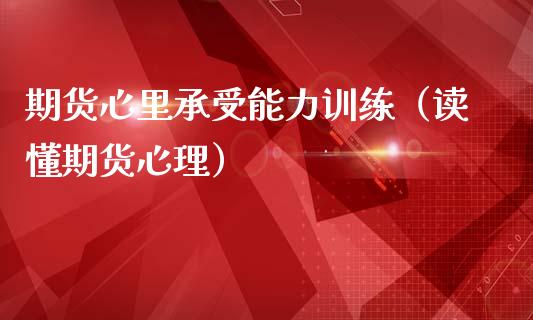 期货心里承受能力训练（读懂期货心理）