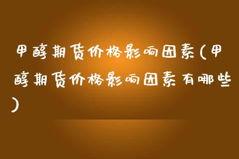 甲醇期货价格影响因素(甲醇期货价格影响因素有哪些)