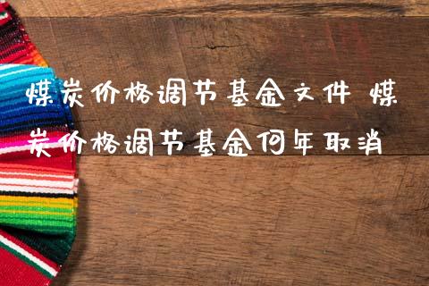 煤炭价格调节基金文件 煤炭价格调节基金何年取消