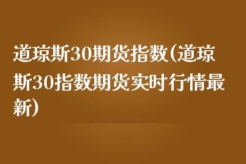 道琼斯30期货指数(道琼斯30指数期货实时行情最新)