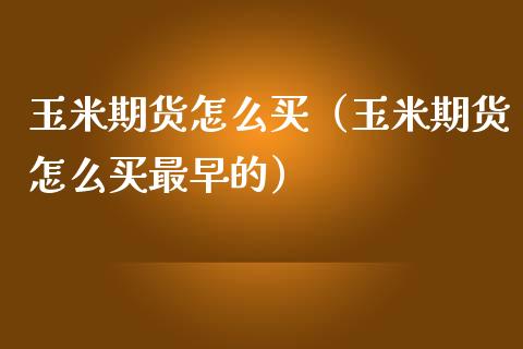 玉米期货怎么买（玉米期货怎么买最早的）