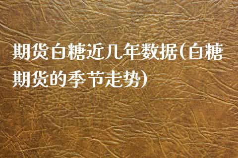 期货白糖近几年数据(白糖期货的季节走势)