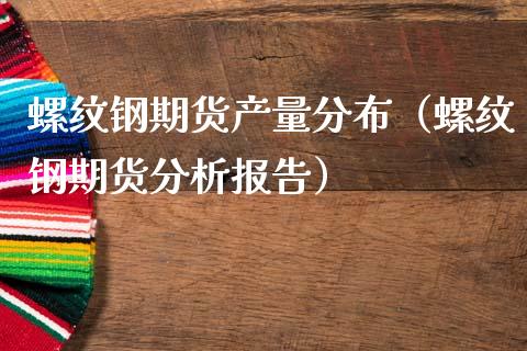 螺纹钢期货产量分布（螺纹钢期货分析报告）