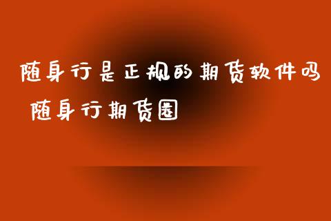 随身行是正规的期货软件吗 随身行期货圈