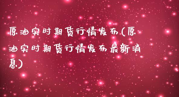 原油实时期货行情发布(原油实时期货行情发布最新消息)