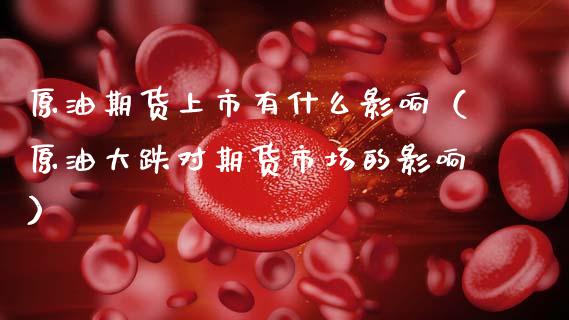 原油期货上市有什么影响（原油大跌对期货市场的影响）