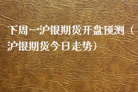 下周一沪银期货开盘预测（沪银期货今日走势）