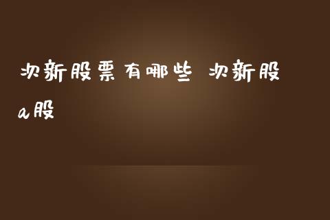 次新股票有哪些 次新股 a股