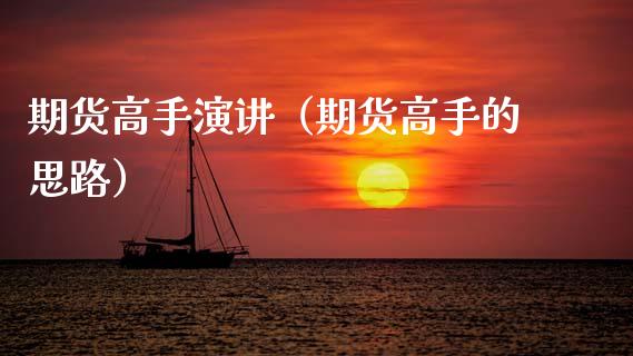 期货高手演讲（期货高手的思路）