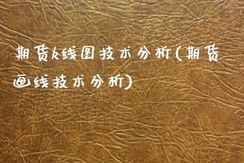 期货k线图技术分析(期货画线技术分析)