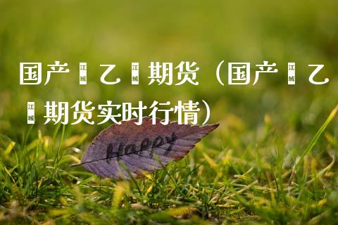 国产苯乙烯期货（国产苯乙烯期货实时行情）