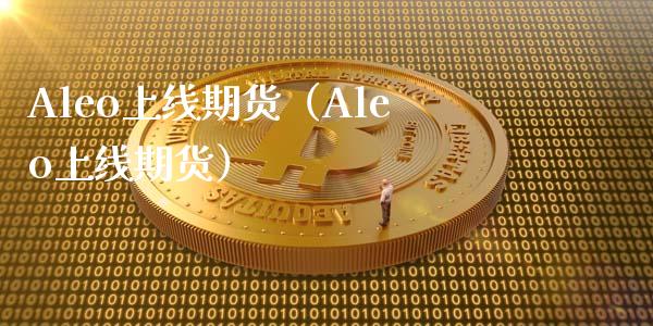 Aleo上线期货（Aleo上线期货）
