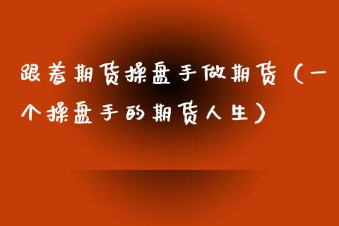 跟着期货操盘手做期货（一个操盘手的期货人生）