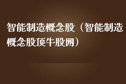 智能制造概念股（智能制造概念股顶牛股网）