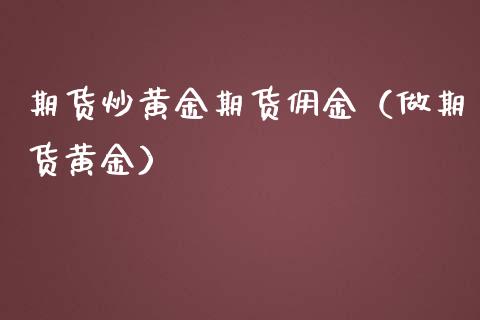 期货炒黄金期货佣金（做期货黄金）